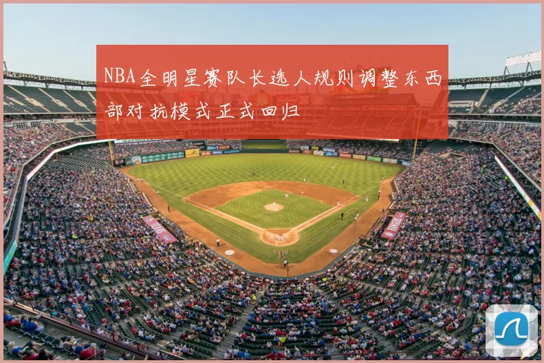 NBA全明星赛队长选人规则调整东西部对抗模式正式回归
