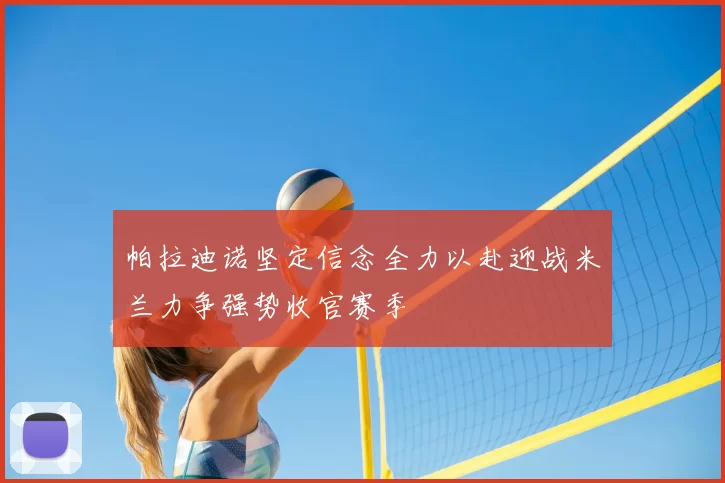 帕拉迪诺坚定信念全力以赴迎战米兰力争强势收官赛季