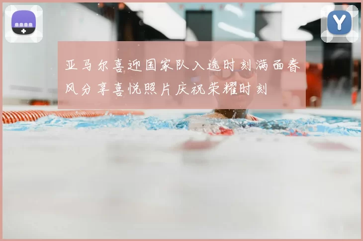 亚马尔喜迎国家队入选时刻满面春风分享喜悦照片庆祝荣耀时刻
