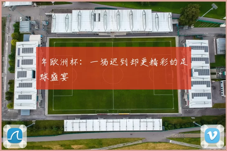 年欧洲杯：一场迟到却更精彩的足球盛宴