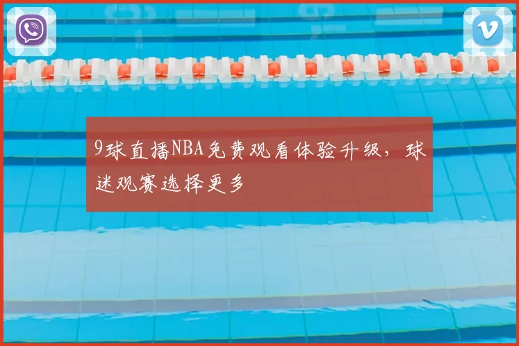9球直播NBA免费观看体验升级，球迷观赛选择更多