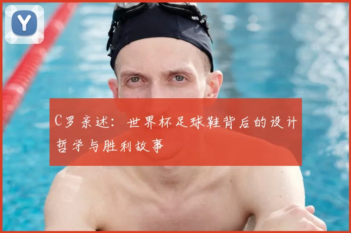 C罗亲述：世界杯足球鞋背后的设计哲学与胜利故事