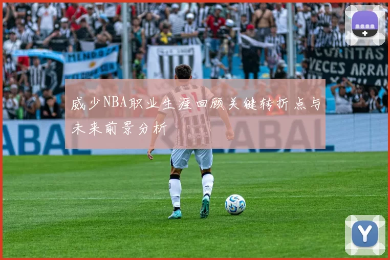 威少NBA职业生涯回顾关键转折点与未来前景分析