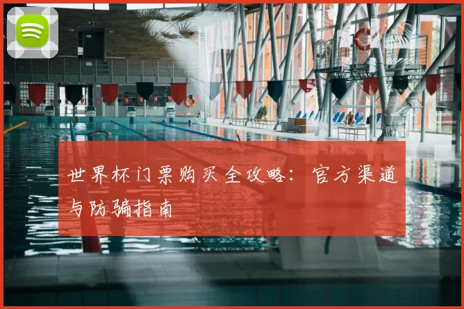 世界杯门票购买全攻略:官方渠道与防骗指南