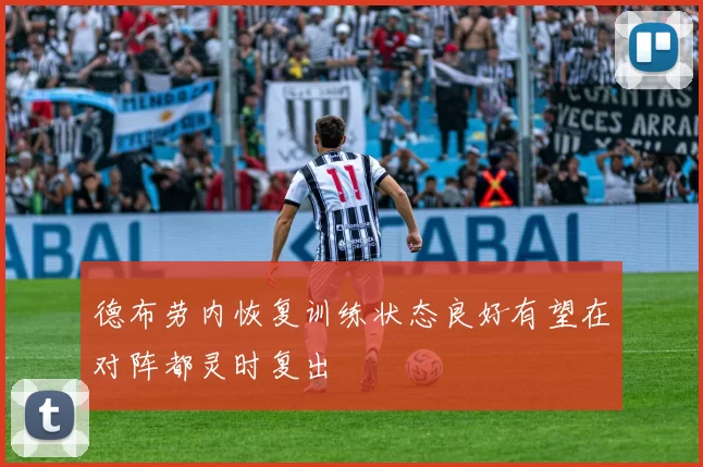 德布劳内恢复训练状态良好有望在对阵都灵时复出