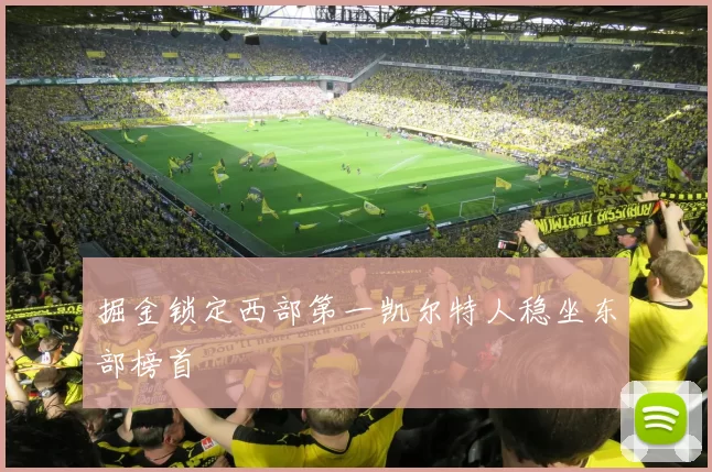 掘金锁定西部第一凯尔特人稳坐东部榜首