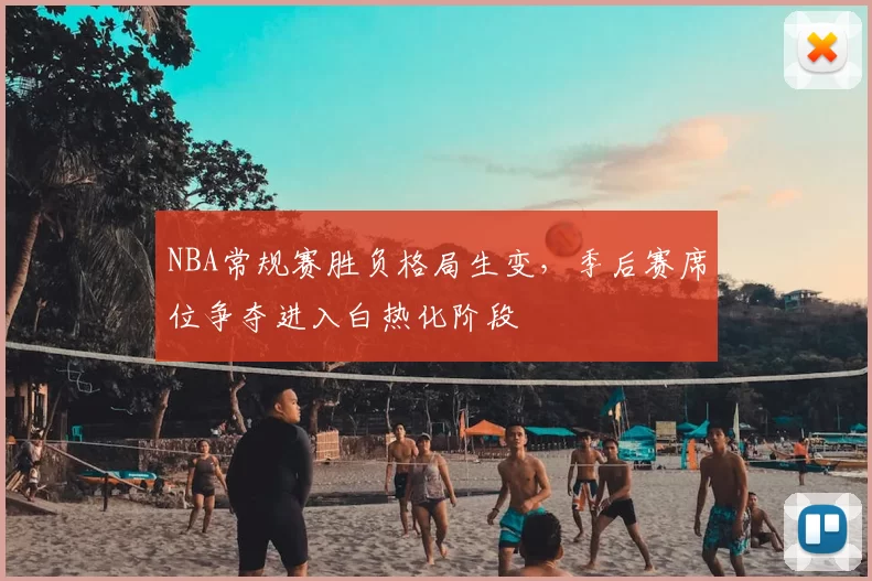NBA常规赛胜负格局生变,季后赛席位争夺进入白热化阶段