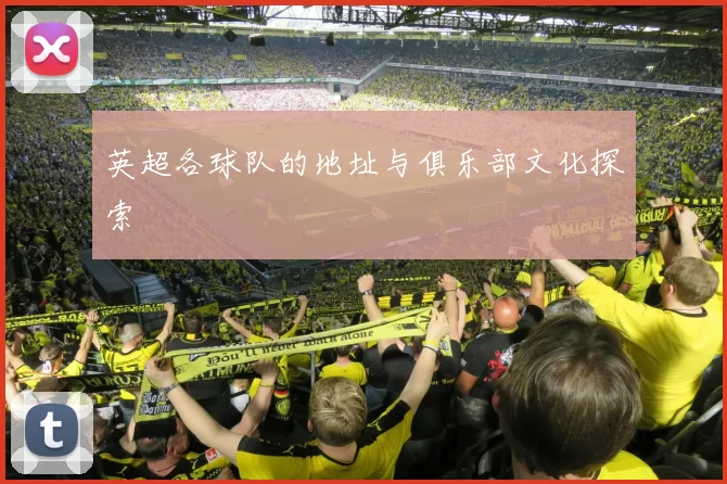 英超各球队的地址与俱乐部文化探索
