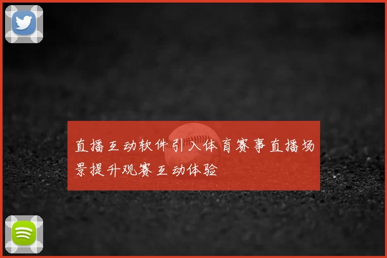 直播互动软件引入体育赛事直播场景提升观赛互动体验