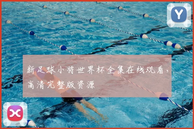 新足球小将世界杯全集在线观看,高清完整版资源