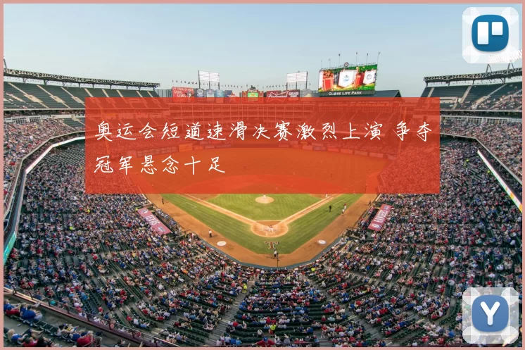奥运会短道速滑决赛激烈上演 争夺冠军悬念十足