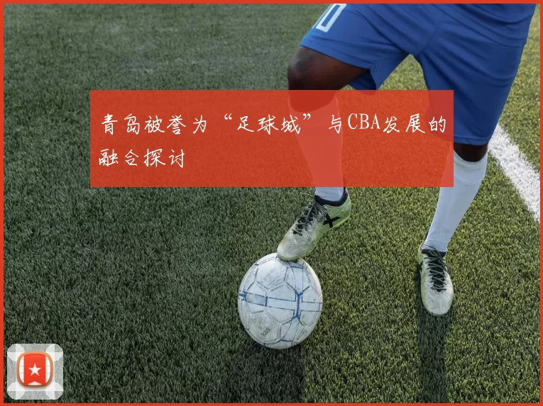 青岛被誉为“足球城”与CBA发展的融合探讨