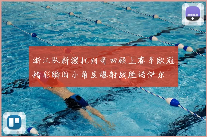 浙江队新援托利奇回顾上赛季欧冠精彩瞬间小角度爆射战胜诺伊尔