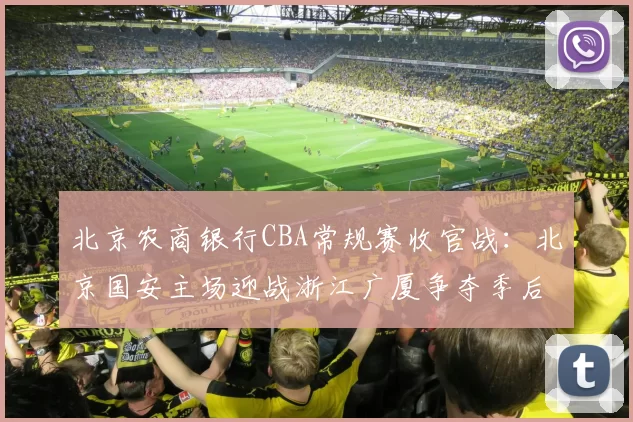 北京农商银行CBA常规赛收官战:北京国安主场迎战浙江广厦争夺季后赛席位