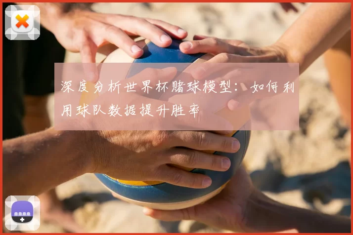 深度分析世界杯赌球模型:如何利用球队数据提升胜率