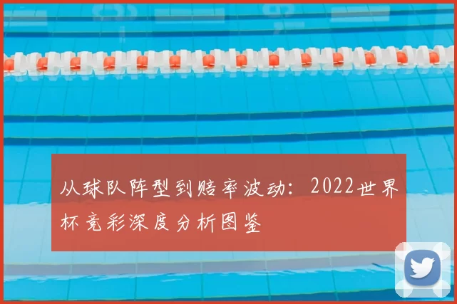 从球队阵型到赔率波动：2022世界杯竞彩深度分析图鉴