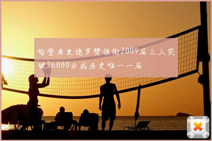 哈登库里德罗赞领衔2009届三人突破26000分成历史唯一一届