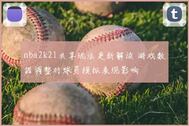 nba2k21共享玩法更新解读 游戏数据调整对球员模拟表现影响