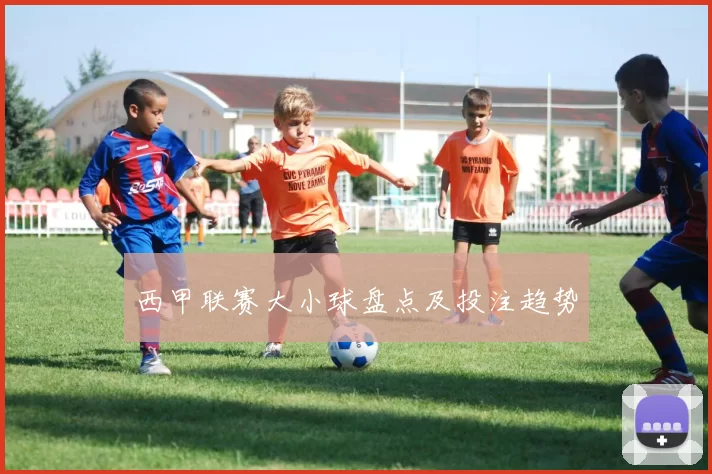西甲联赛大小球盘点及投注趋势