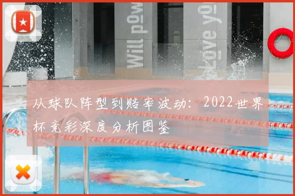 从球队阵型到赔率波动:2022世界杯竞彩深度分析图鉴