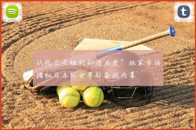 从死亡之组到创造历史?独家专访揭秘日本队世界杯备战内幕