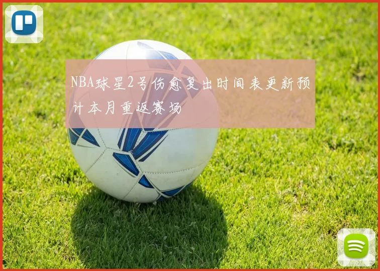 NBA球星2号伤愈复出时间表更新预计本月重返赛场