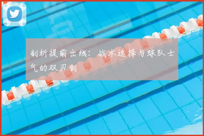 剖析提前出线：战术选择与球队士气的双刃剑
