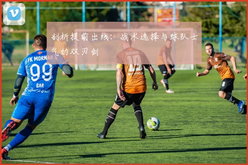 剖析提前出线:战术选择与球队士气的双刃剑