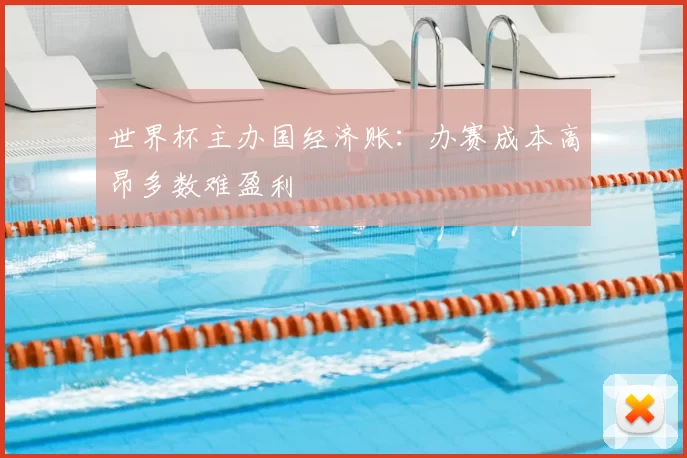 世界杯主办国经济账：办赛成本高昂多数难盈利