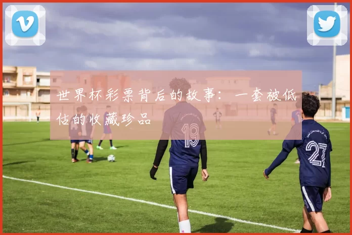 世界杯彩票背后的故事：一套被低估的收藏珍品