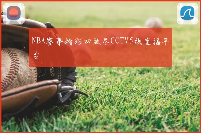 NBA赛事精彩回放尽CCTV5线直播平台