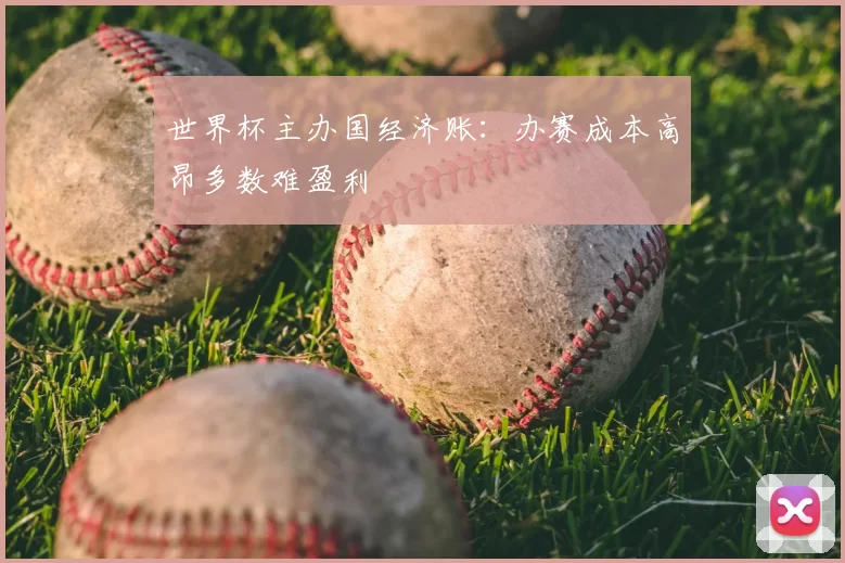 世界杯主办国经济账：办赛成本高昂多数难盈利