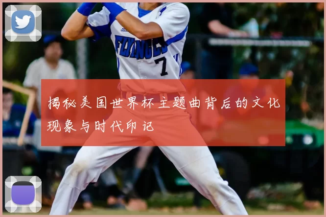 揭秘美国世界杯主题曲背后的文化现象与时代印记