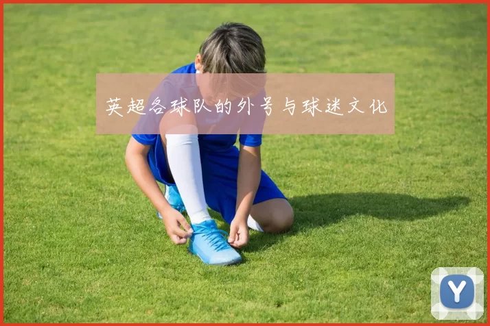 英超各球队的外号与球迷文化