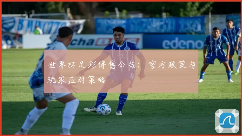 世界杯足彩停售公告：官方政策与玩家应对策略