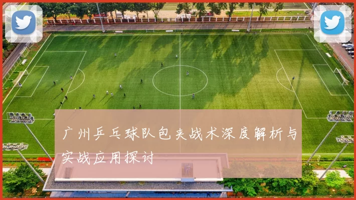 广州乒乓球队包夹战术深度解析与实战应用探讨