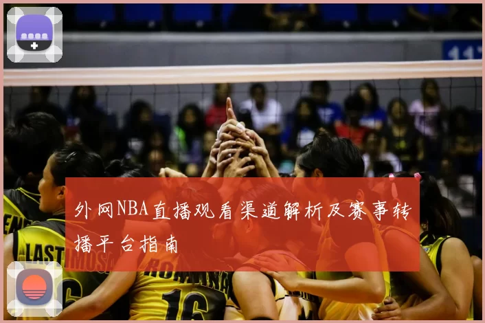 外网NBA直播观看渠道解析及赛事转播平台指南
