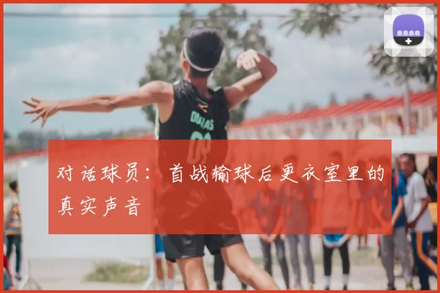 对话球员：首战输球后更衣室里的真实声音