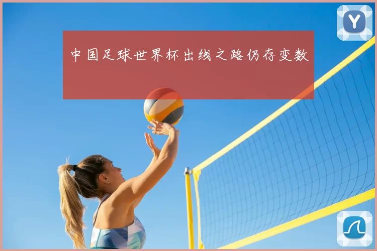 中国足球世界杯出线之路仍存变数