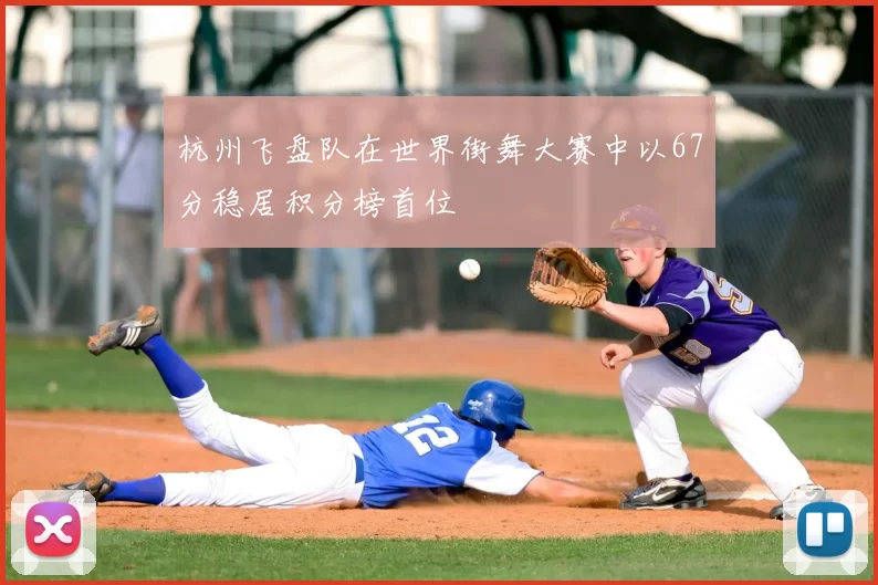 杭州飞盘队在世界街舞大赛中以67分稳居积分榜首位