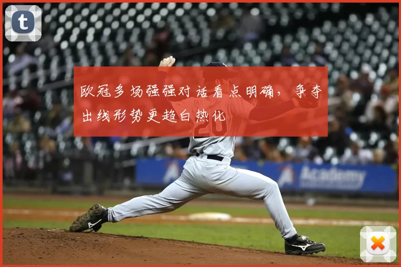 欧冠多场强强对话看点明确，争夺出线形势更趋白热化