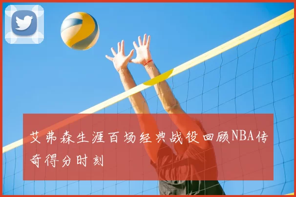艾弗森生涯百场经典战役回顾NBA传奇得分时刻