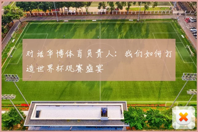 对话华博体育负责人:我们如何打造世界杯观赛盛宴