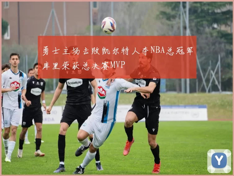 勇士主场击败凯尔特人夺NBA总冠军库里荣获总决赛MVP
