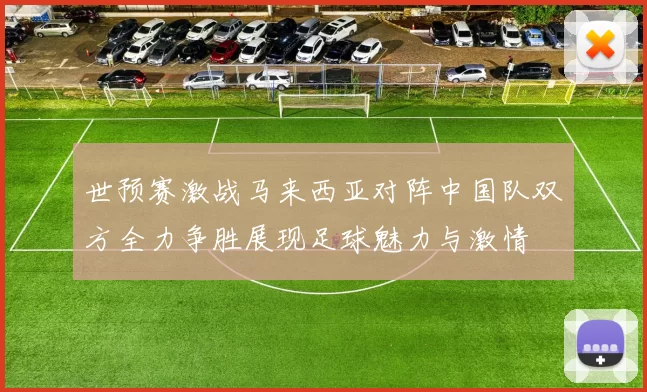 世预赛激战马来西亚对阵中国队双方全力争胜展现足球魅力与激情