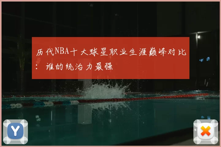 历代NBA十大球星职业生涯巅峰对比：谁的统治力最强