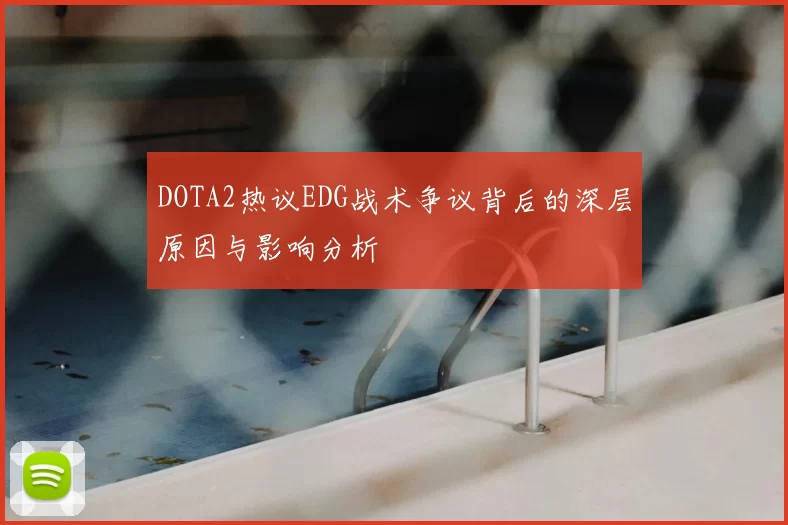 DOTA2热议EDG战术争议背后的深层原因与影响分析