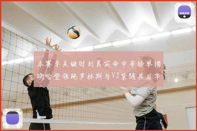 本赛季关键时刻真实命中率榜单揭晓哈登领跑罗林斯与VJ紧随其后华子位列第四