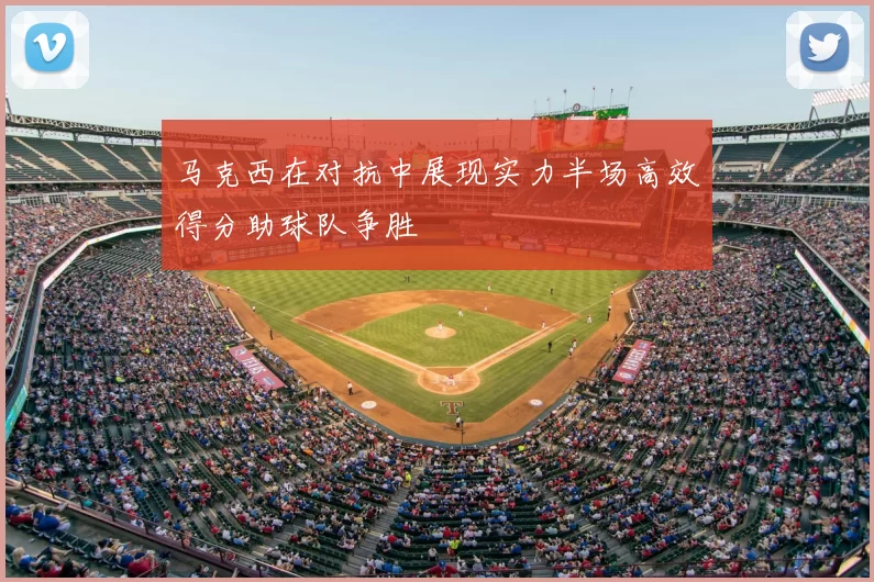 马克西在对抗中展现实力半场高效得分助球队争胜